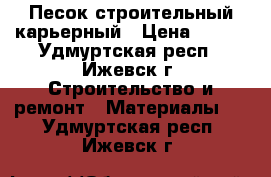 Песок строительный карьерный › Цена ­ 350 - Удмуртская респ., Ижевск г. Строительство и ремонт » Материалы   . Удмуртская респ.,Ижевск г.
